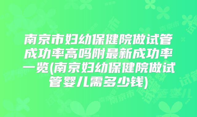南京市妇幼保健院做试管成功率高吗附最新成功率一览(南京妇幼保健院做试管婴儿需多少钱)