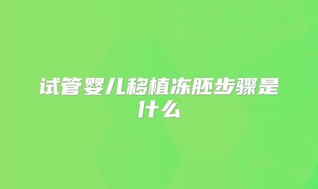 试管婴儿移植冻胚步骤是什么