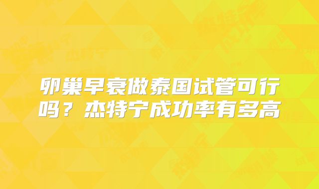 卵巢早衰做泰国试管可行吗？杰特宁成功率有多高