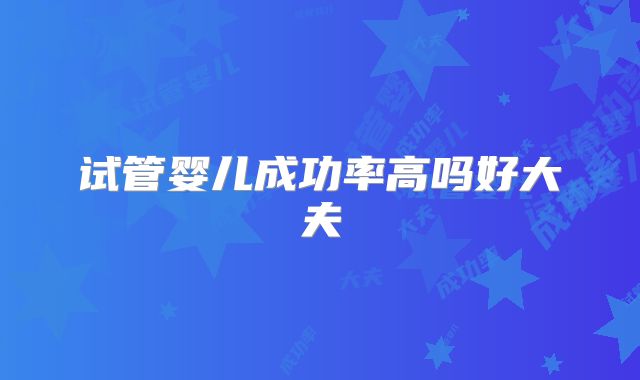 试管婴儿成功率高吗好大夫