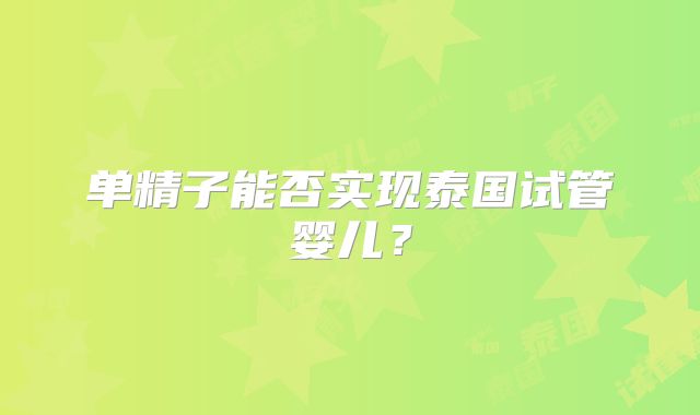 单精子能否实现泰国试管婴儿?