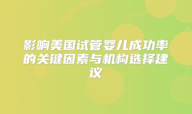 影响美国试管婴儿成功率的关键因素与机构选择建议