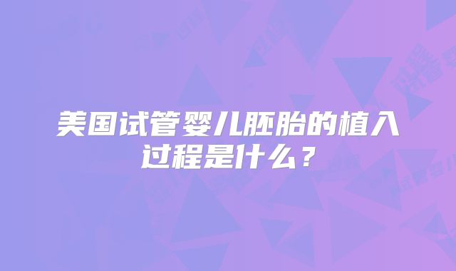 美国试管婴儿胚胎的植入过程是什么？