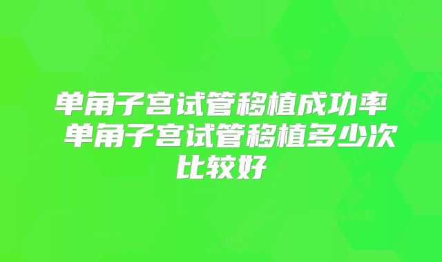 单角子宫试管移植成功率 单角子宫试管移植多少次比较好