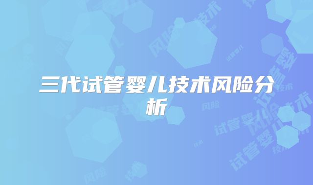 三代试管婴儿技术风险分析