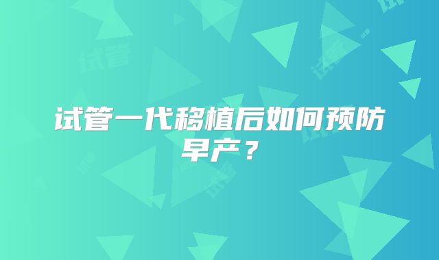 试管一代移植后如何预防早产？