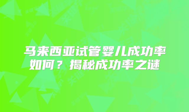 马来西亚试管婴儿成功率如何？揭秘成功率之谜