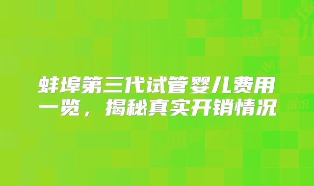 蚌埠第三代试管婴儿费用一览，揭秘真实开销情况