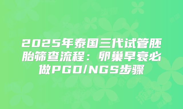 2025年泰国三代试管胚胎筛查流程：卵巢早衰必做PGD/NGS步骤
