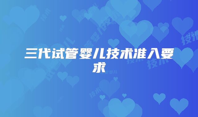 三代试管婴儿技术准入要求