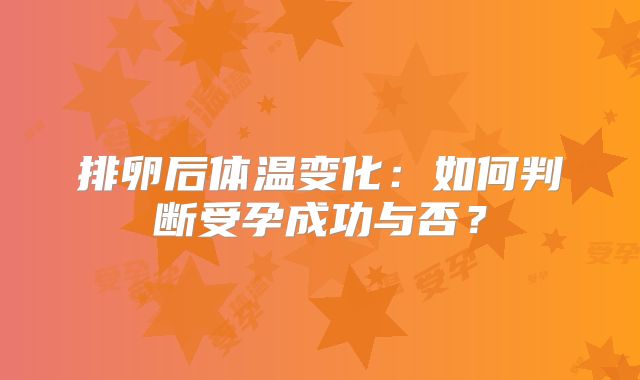 排卵后体温变化：如何判断受孕成功与否？