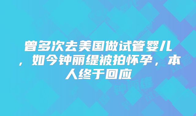 曾多次去美国做试管婴儿，如今钟丽缇被拍怀孕，本人终于回应