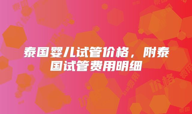泰国婴儿试管价格,附泰国试管费用明细