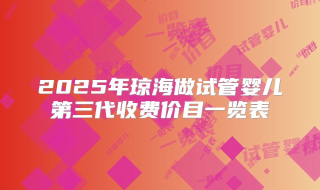 2025年琼海做试管婴儿第三代收费价目一览表