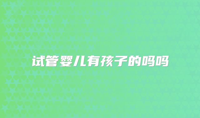 试管婴儿有孩子的吗吗
