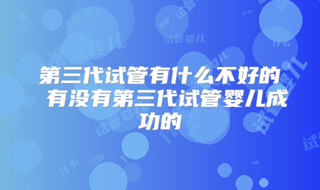 第三代试管有什么不好的 有没有第三代试管婴儿成功的