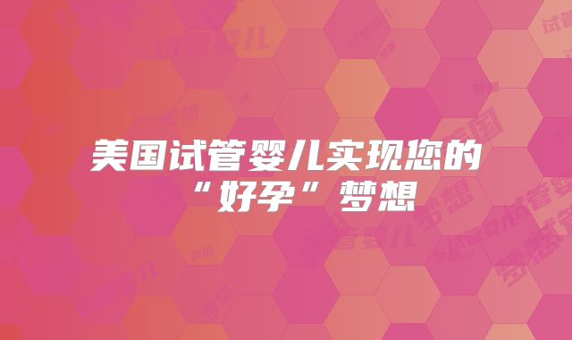 美国试管婴儿实现您的“好孕”梦想