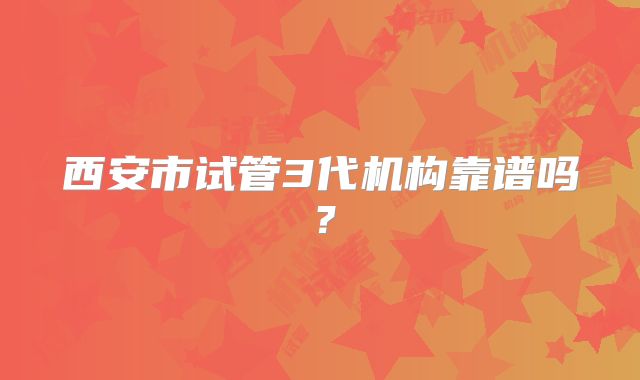 西安市试管3代机构靠谱吗?