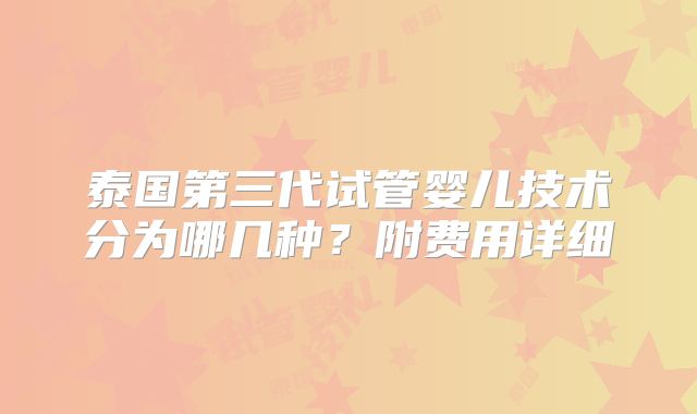 泰国第三代试管婴儿技术分为哪几种？附费用详细