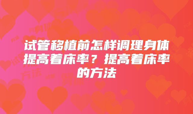 试管移植前怎样调理身体提高着床率？提高着床率的方法