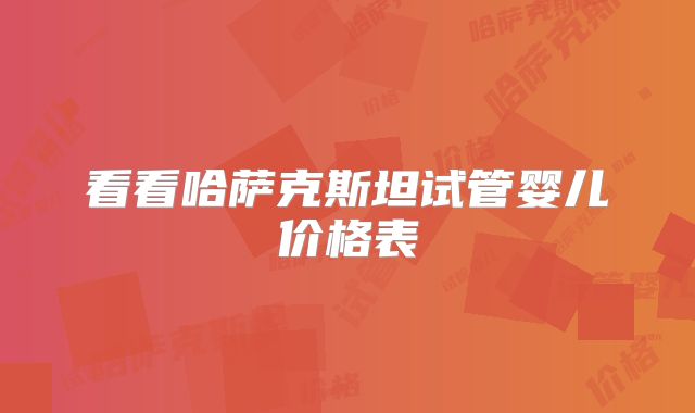 看看哈萨克斯坦试管婴儿价格表