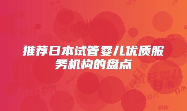 推荐日本试管婴儿优质服务机构的盘点