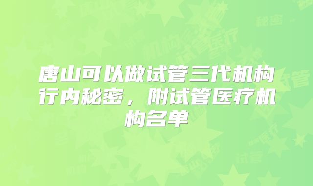 唐山可以做试管三代机构行内秘密，附试管医疗机构名单