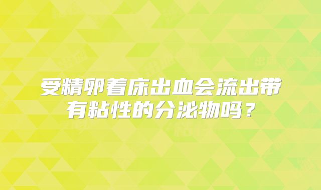 受精卵着床出血会流出带有粘性的分泌物吗？