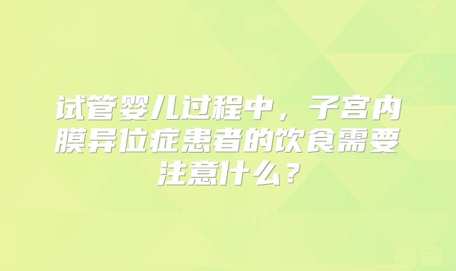 试管婴儿过程中，子宫内膜异位症患者的饮食需要注意什么？