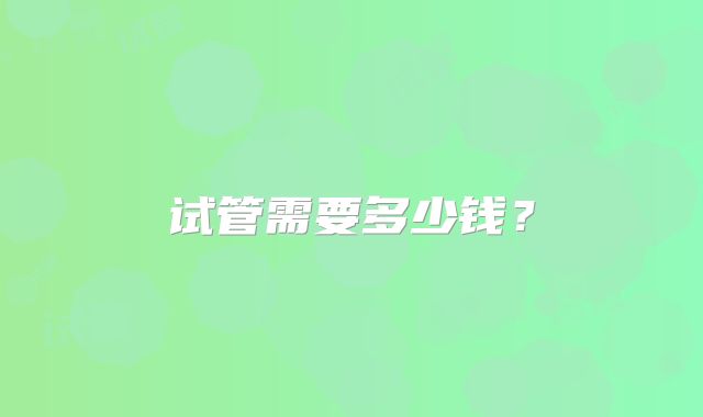 试管需要多少钱？