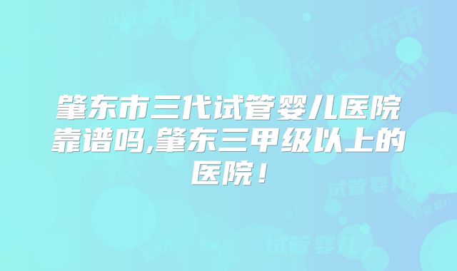 肇东市三代试管婴儿医院靠谱吗,肇东三甲级以上的医院！