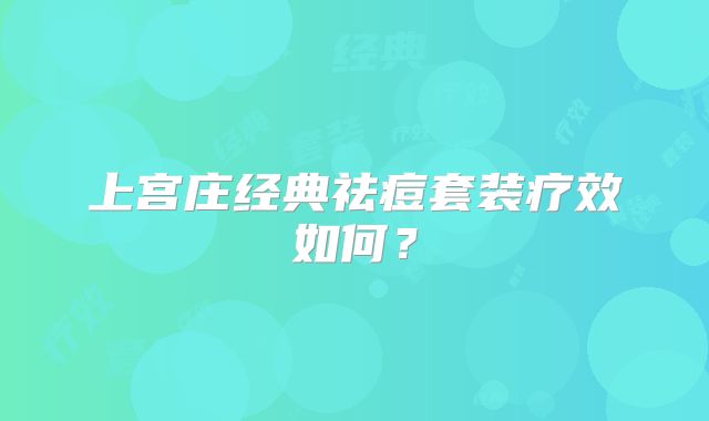 上宫庄经典祛痘套装疗效如何?