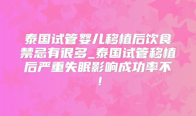 泰国试管婴儿移植后饮食禁忌有很多_泰国试管移植后严重失眠影响成功率不！