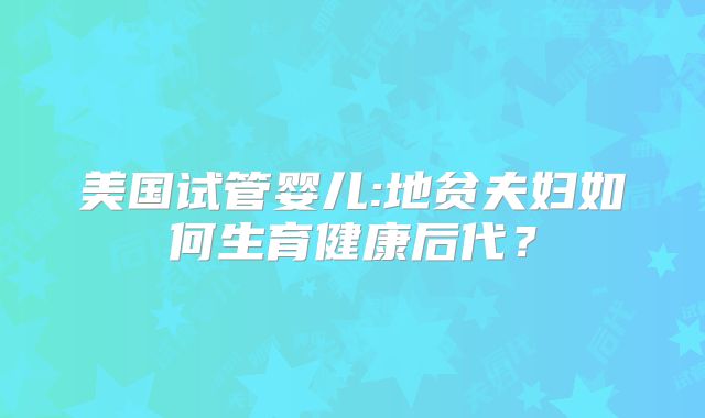 美国试管婴儿:地贫夫妇如何生育健康后代?