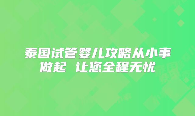 泰国试管婴儿攻略从小事做起 让您全程无忧