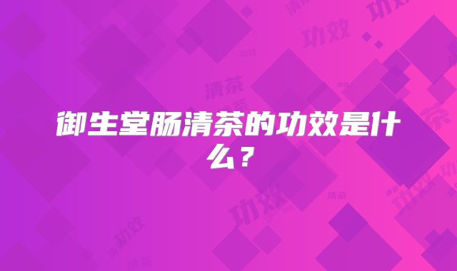 御生堂肠清茶的功效是什么?
