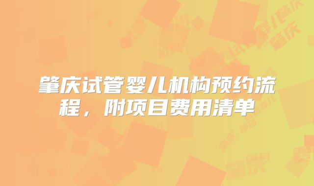 肇庆试管婴儿机构预约流程，附项目费用清单