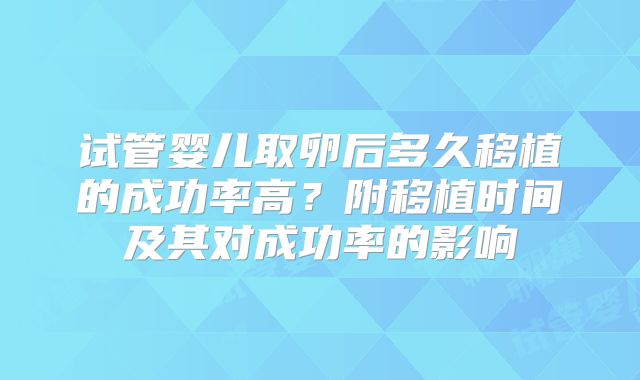 试管婴儿取卵后多久移植的成功率高？附移植时间及其对成功率的影响