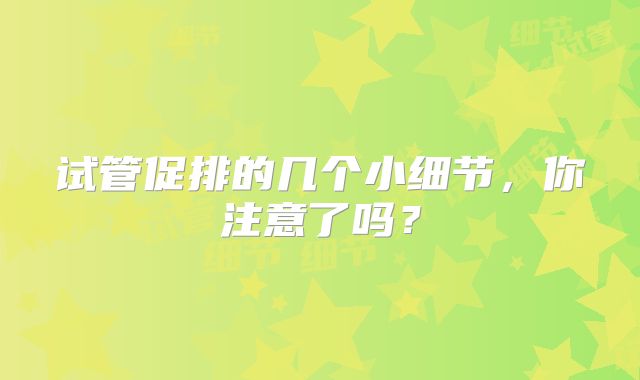试管促排的几个小细节，你注意了吗？