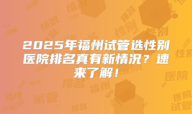 2025年福州试管选性别医院排名真有新情况？速来了解！