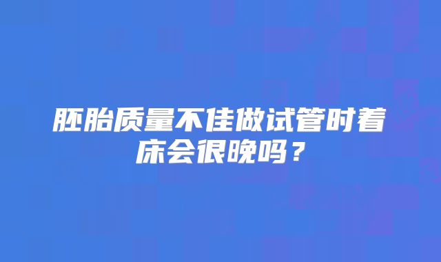 胚胎质量不佳做试管时着床会很晚吗？