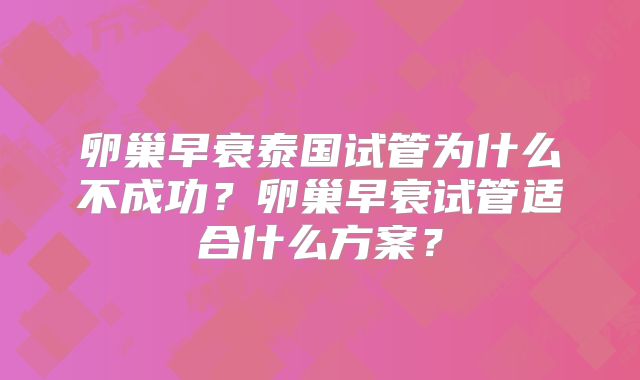 卵巢早衰泰国试管为什么不成功？卵巢早衰试管适合什么方案？