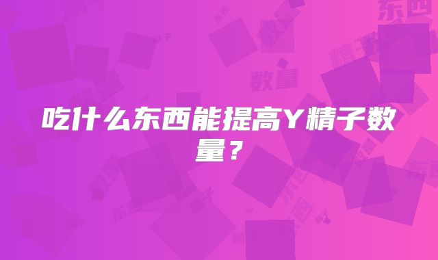 吃什么东西能提高Y精子数量？