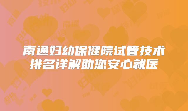 南通妇幼保健院试管技术排名详解助您安心就医