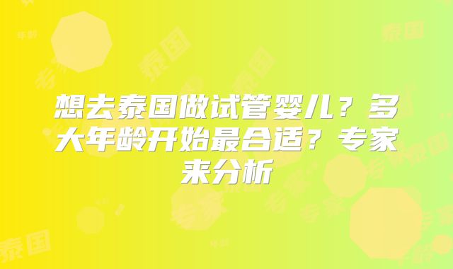 想去泰国做试管婴儿？多大年龄开始最合适？专家来分析