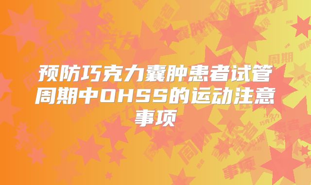 预防巧克力囊肿患者试管周期中OHSS的运动注意事项