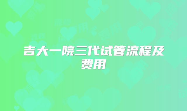 吉大一院三代试管流程及费用