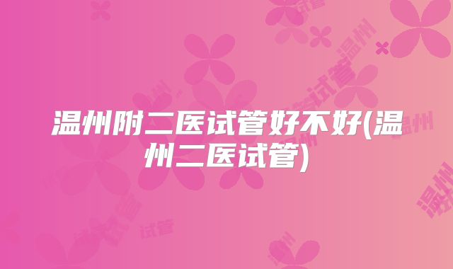 温州附二医试管好不好(温州二医试管)