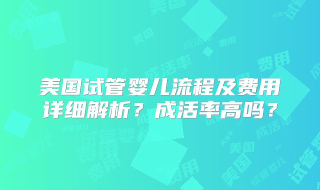 美国试管婴儿流程及费用详细解析？成活率高吗？