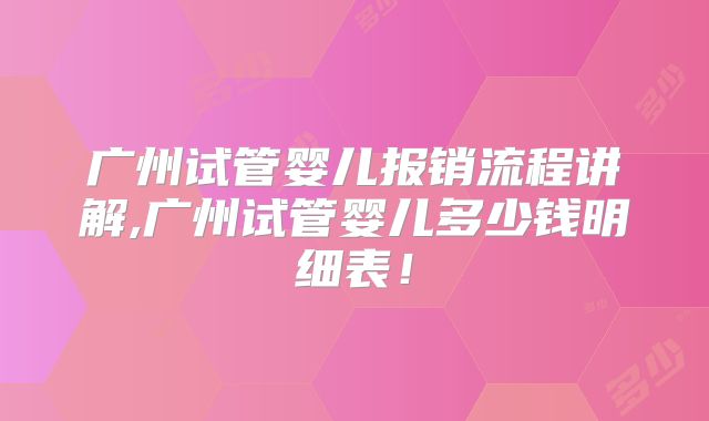 广州试管婴儿报销流程讲解,广州试管婴儿多少钱明细表！